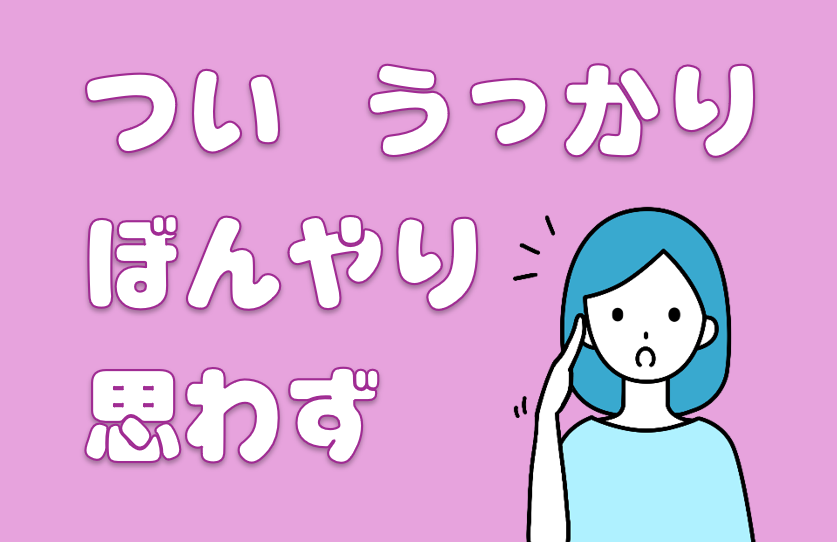 「つい」「うっかり」「思わず」「ぼんやり」