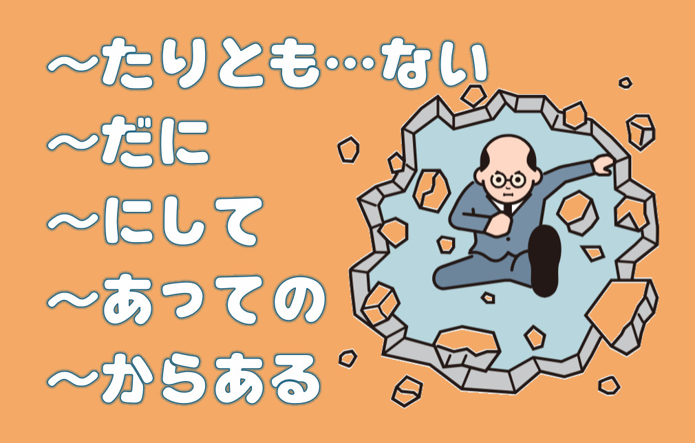 「たりとも…ない」「だに」「にして」「あっての」「からある」