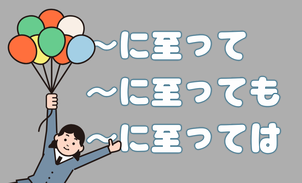 「～に至って」「～に至っても」「～に至っては」